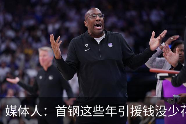 媒体人：首钢这些年引援钱没少花 成功的不多